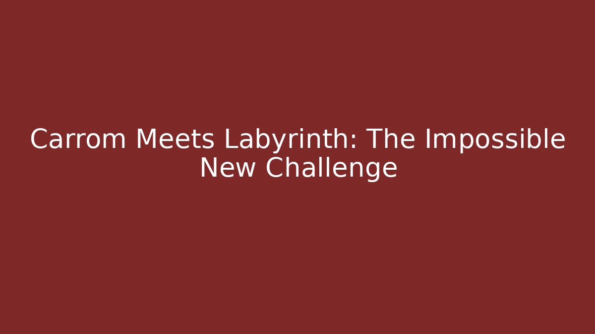 Carrom Meets Labyrinth: The Impossible New Challenge