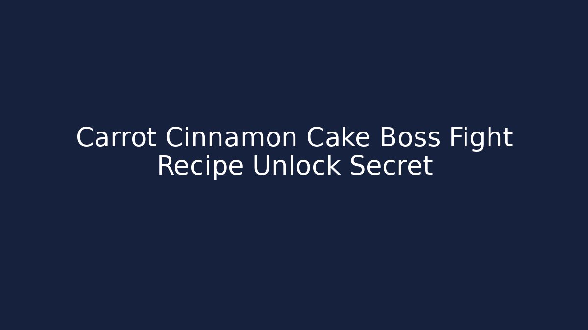 Carrot Cinnamon Cake Boss Fight Recipe Unlock Secret