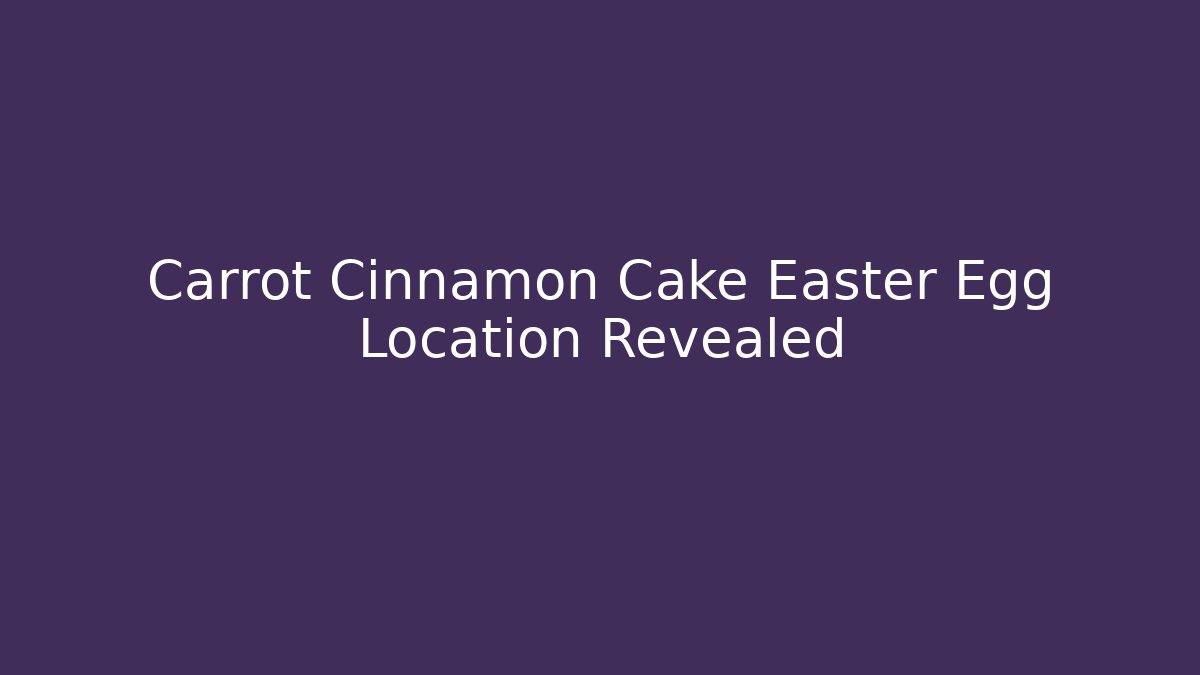Carrot Cinnamon Cake Easter Egg Location Revealed