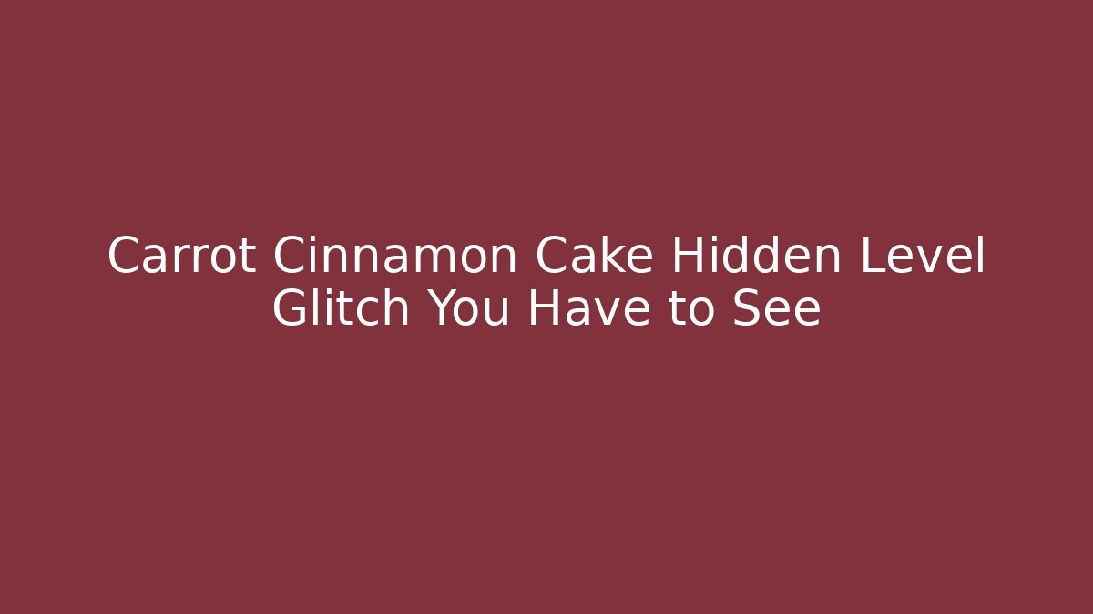 Carrot Cinnamon Cake Hidden Level Glitch You Have to See