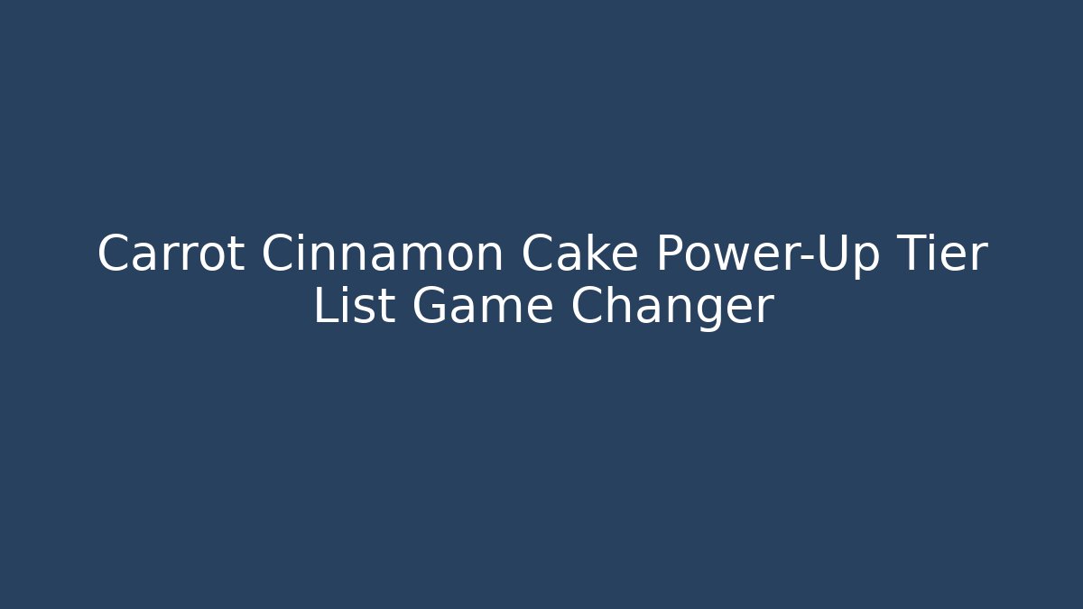 Carrot Cinnamon Cake Power-Up Tier List Game Changer