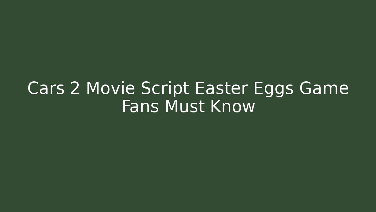 Cars 2 Movie Script Easter Eggs Game Fans Must Know