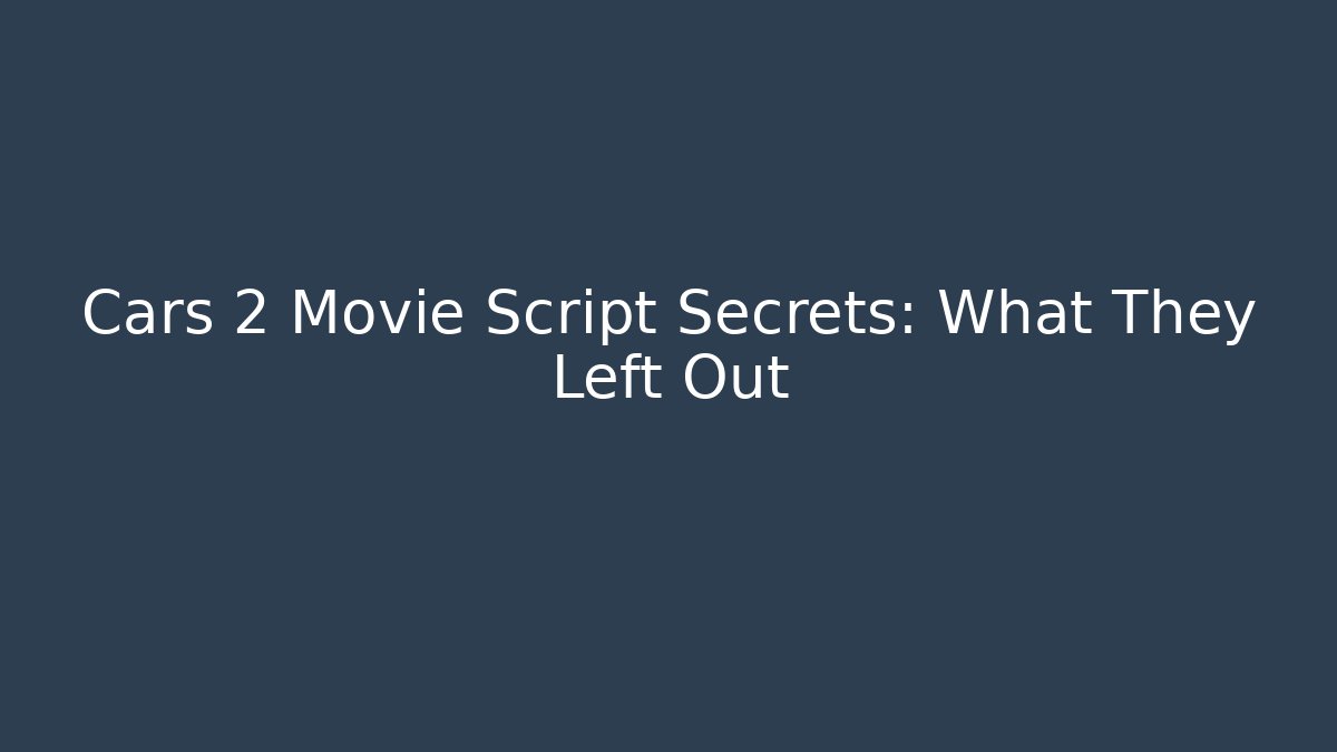 Cars 2 Movie Script Secrets: What They Left Out