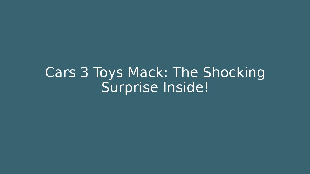 Cars 3 Toys Mack: The Shocking Surprise Inside!