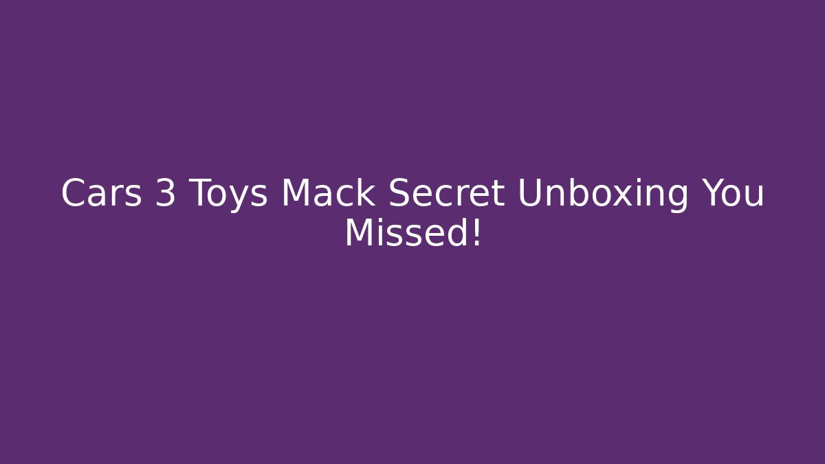 Cars 3 Toys Mack Secret Unboxing You Missed!