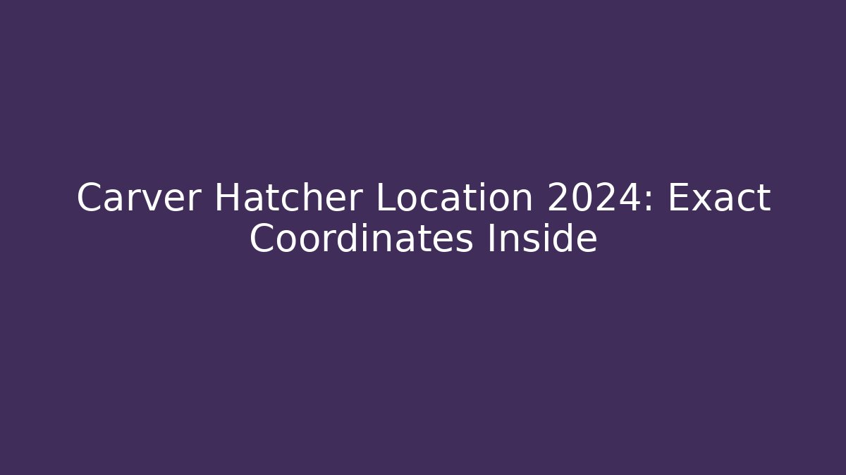 Carver Hatcher Location 2024: Exact Coordinates Inside