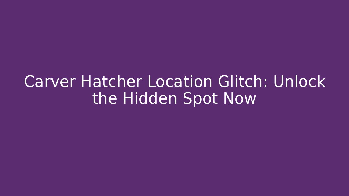Carver Hatcher Location Glitch: Unlock the Hidden Spot Now