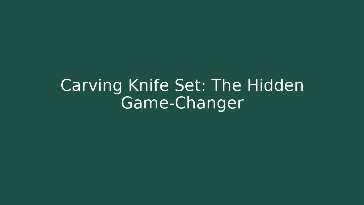 Carving Knife Set: The Hidden Game-Changer