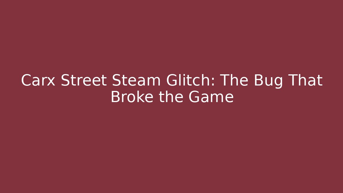Carx Street Steam Glitch: The Bug That Broke the Game