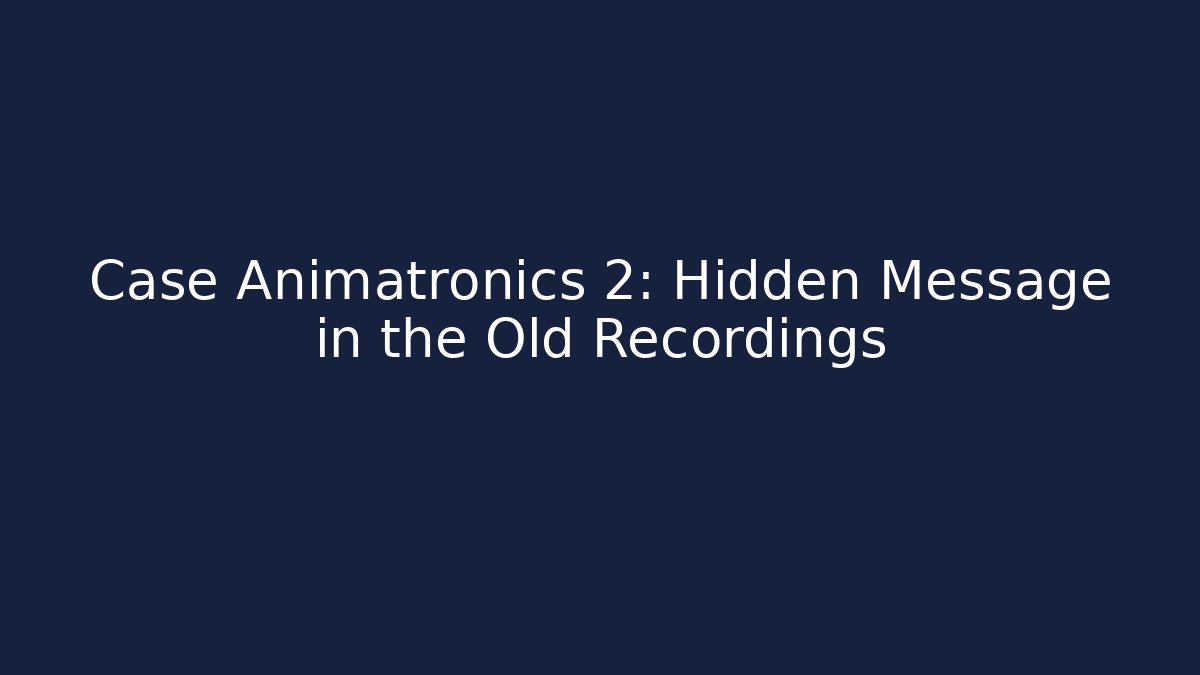 Case Animatronics 2: Hidden Message in the Old Recordings