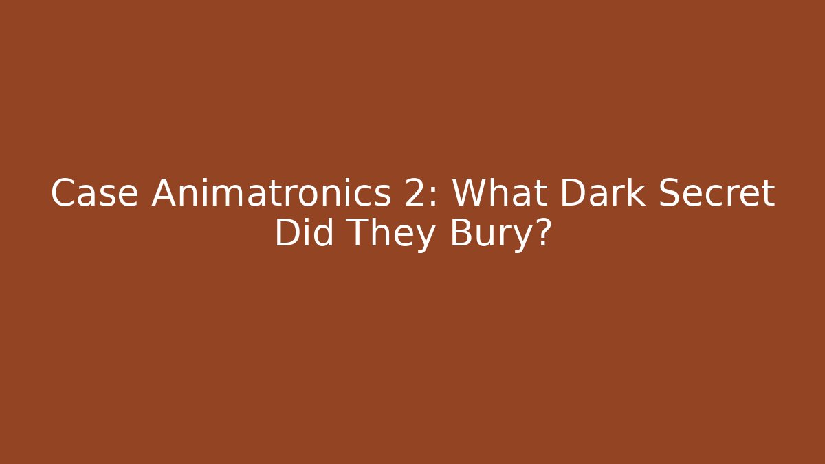 Case Animatronics 2: What Dark Secret Did They Bury?