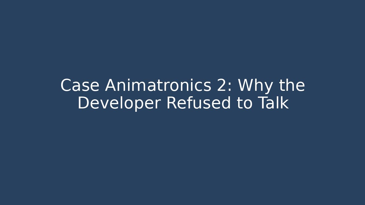 Case Animatronics 2: Why the Developer Refused to Talk