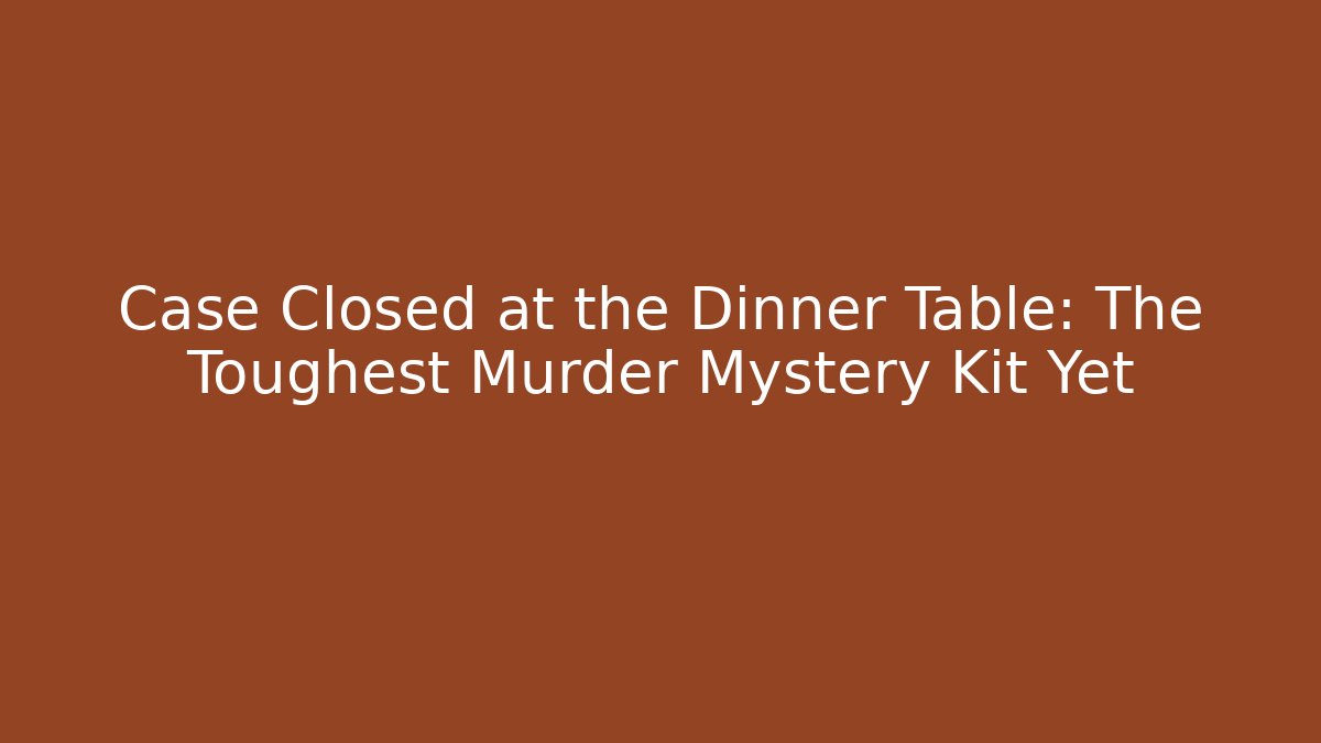 Case Closed at the Dinner Table: The Toughest Murder Mystery Kit Yet