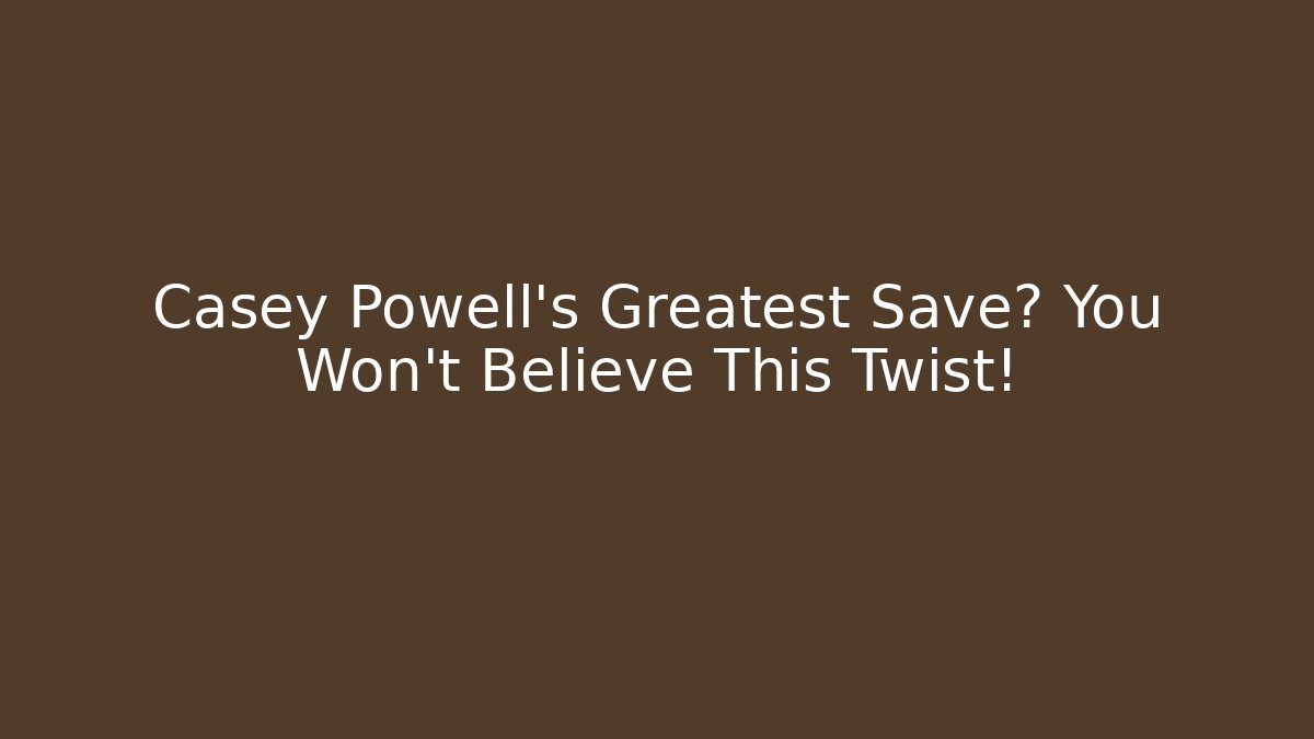 Casey Powell's Greatest Save? You Won't Believe This Twist!