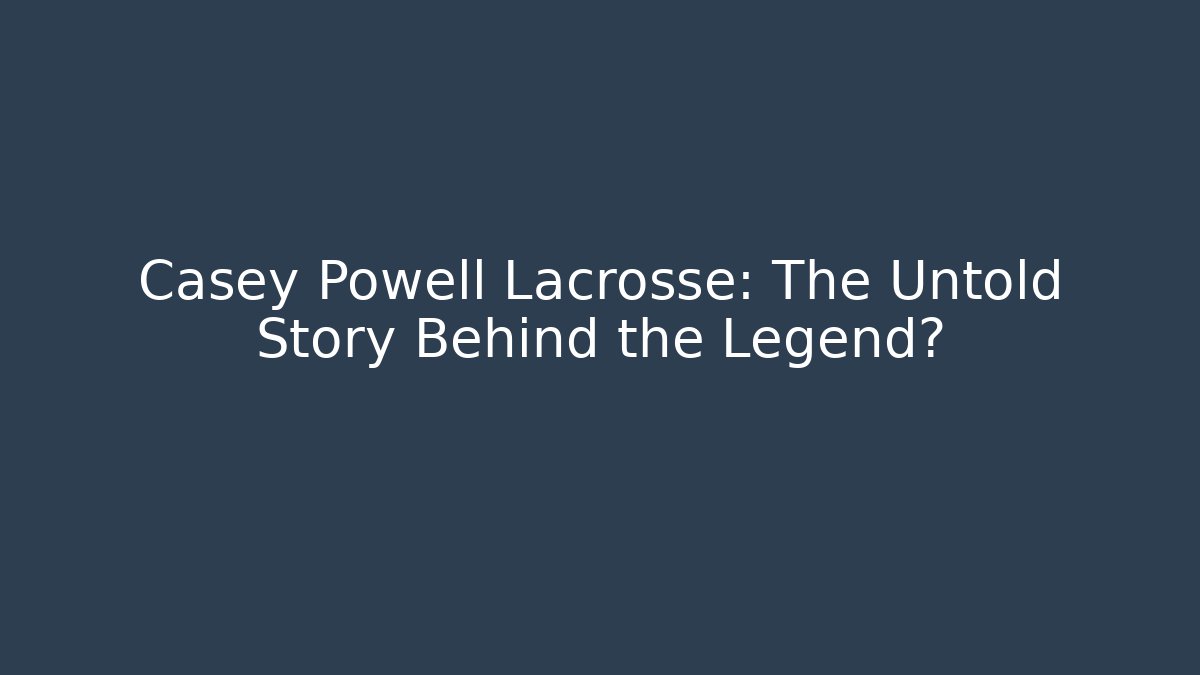 Casey Powell Lacrosse: The Untold Story Behind the Legend?