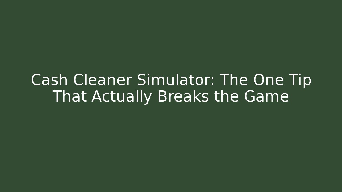Cash Cleaner Simulator: The One Tip That Actually Breaks the Game