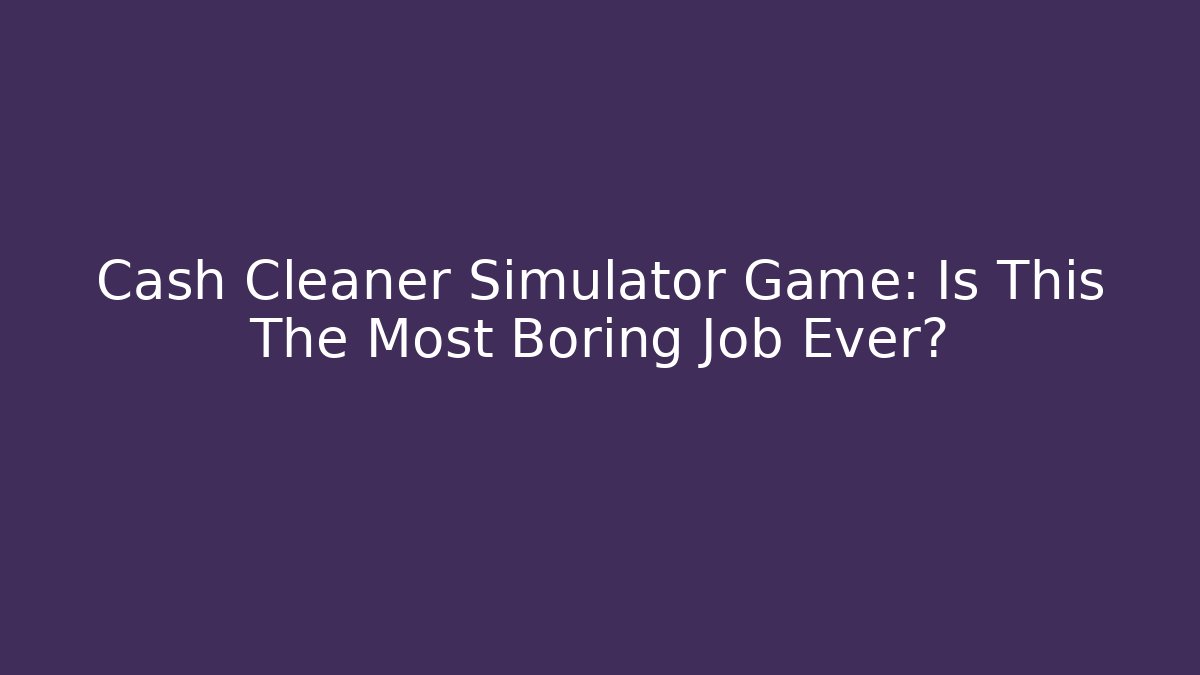 Cash Cleaner Simulator Game: Is This The Most Boring Job Ever?