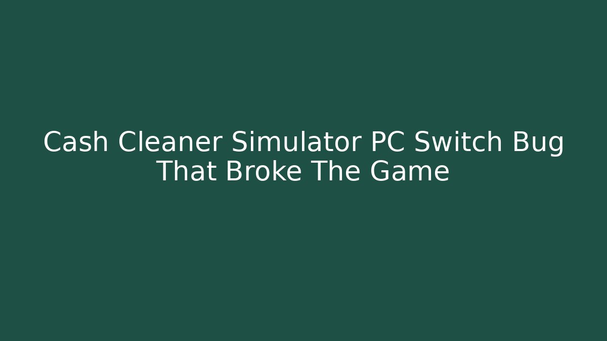 Cash Cleaner Simulator PC Switch Bug That Broke The Game