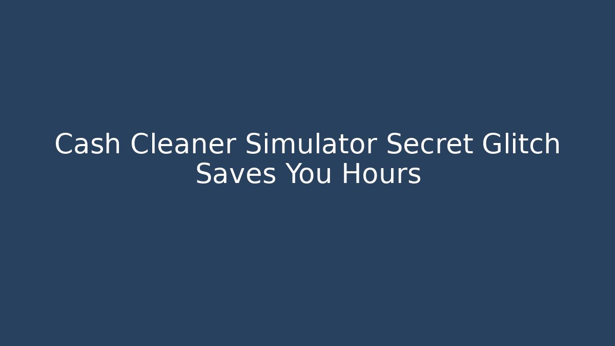 Cash Cleaner Simulator Secret Glitch Saves You Hours