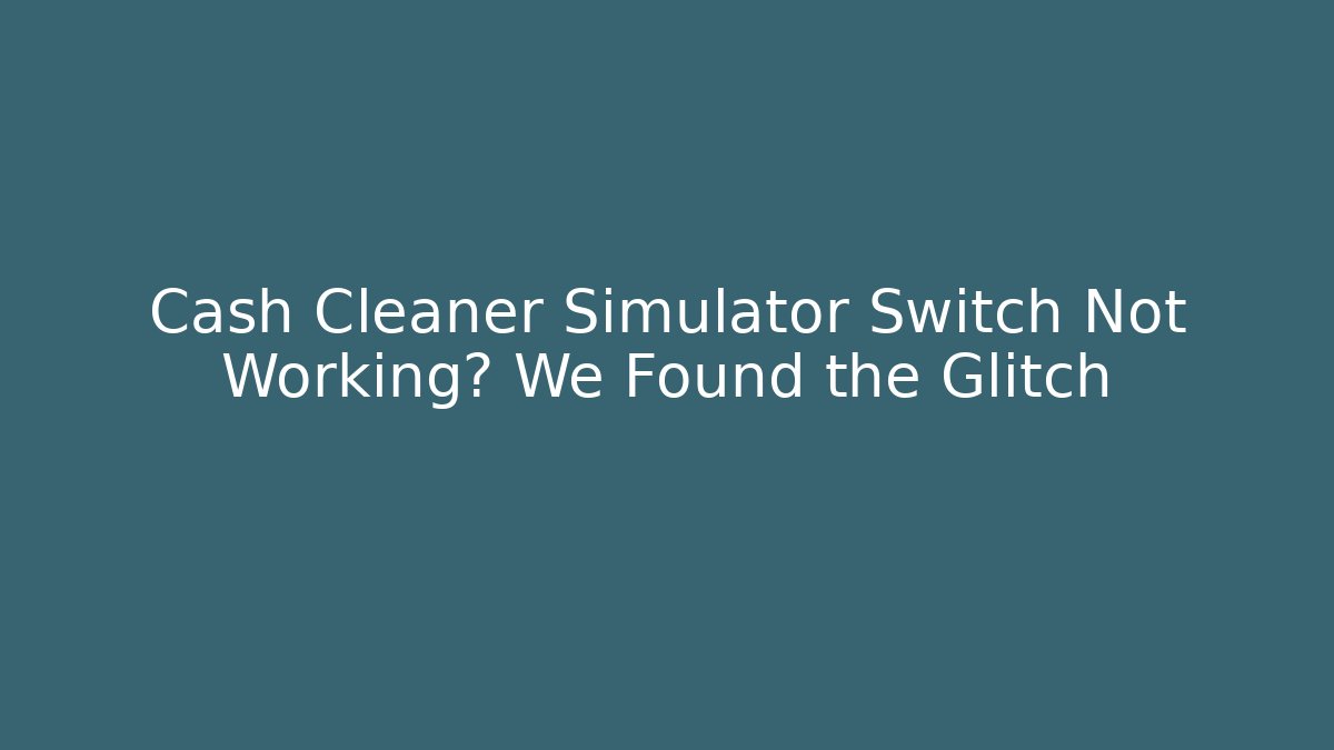 Cash Cleaner Simulator Switch Not Working? We Found the Glitch