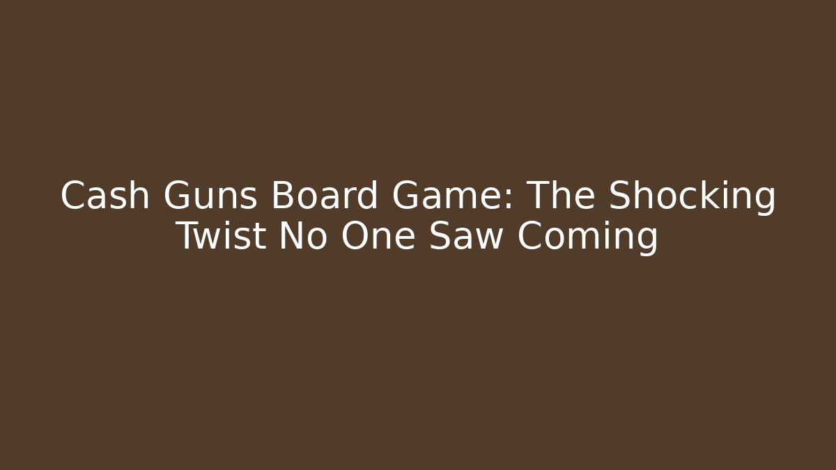 Cash Guns Board Game: The Shocking Twist No One Saw Coming