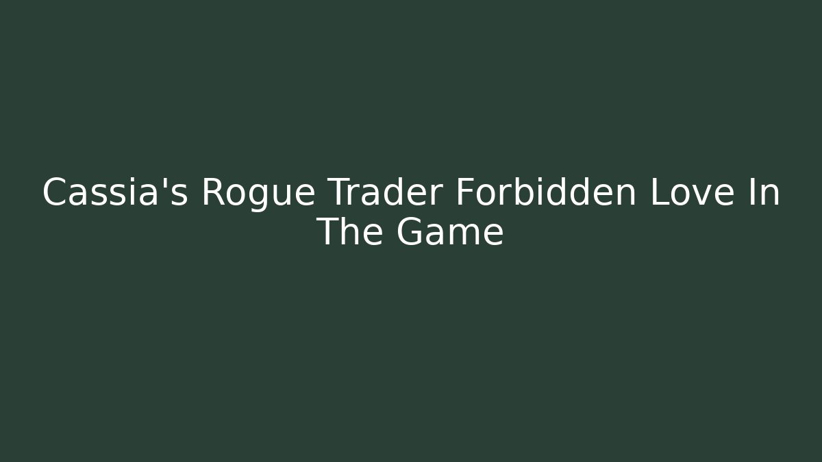 Cassia's Rogue Trader Forbidden Love In The Game