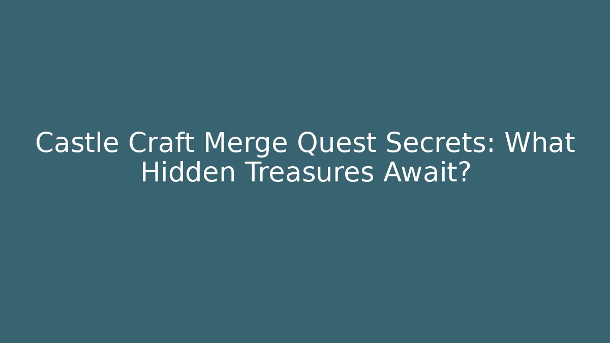 Castle Craft Merge Quest Secrets: What Hidden Treasures Await?