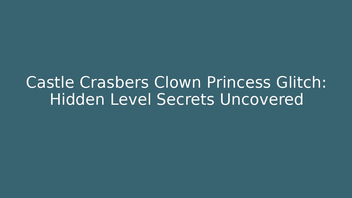 Castle Crasbers Clown Princess Glitch: Hidden Level Secrets Uncovered