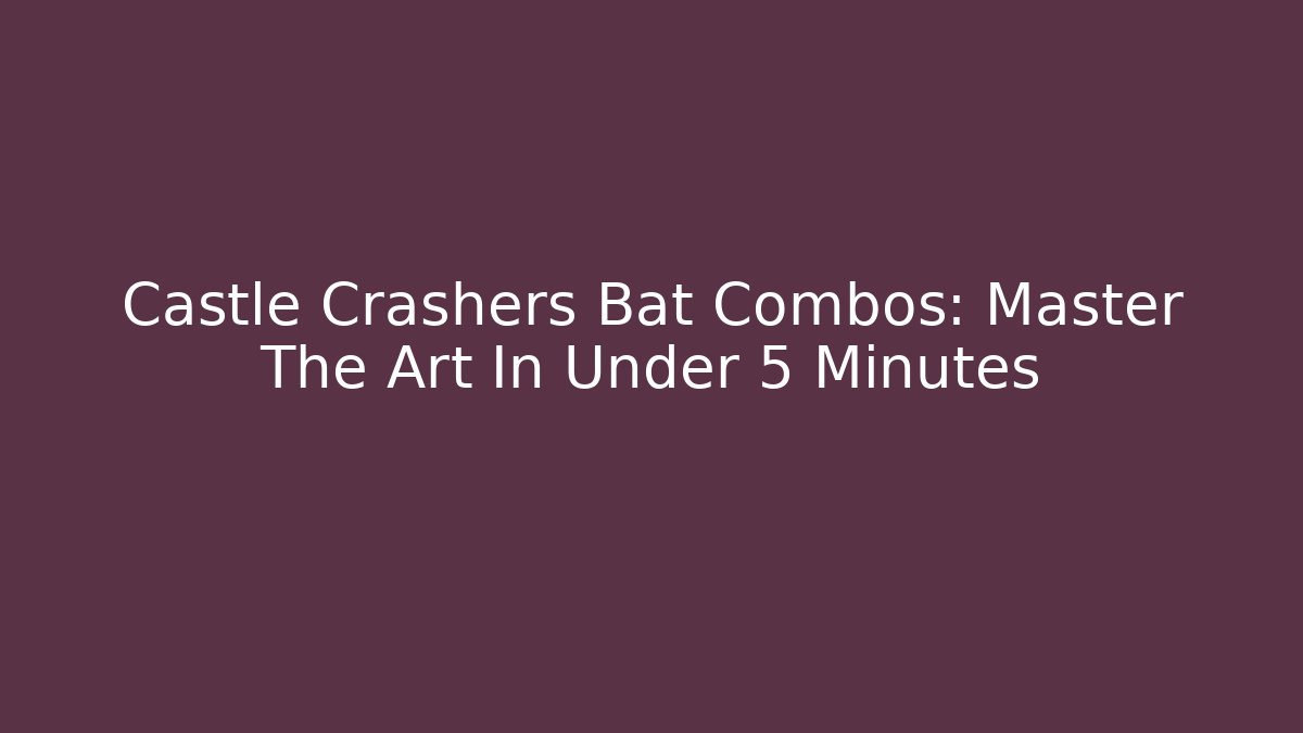 Castle Crashers Bat Combos: Master The Art In Under 5 Minutes
