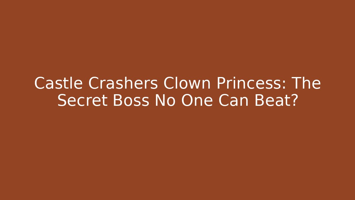 Castle Crashers Clown Princess: The Secret Boss No One Can Beat?
