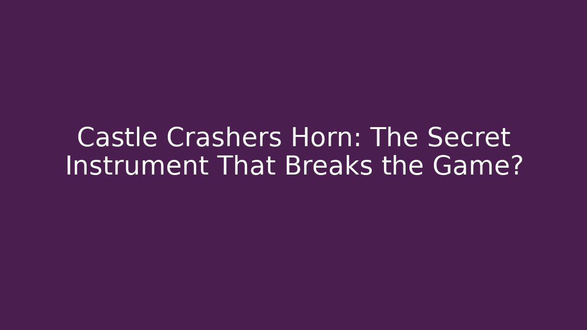 Castle Crashers Horn: The Secret Instrument That Breaks the Game?