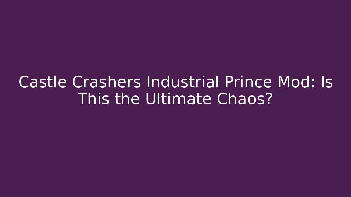 Castle Crashers Industrial Prince Mod: Is This the Ultimate Chaos?