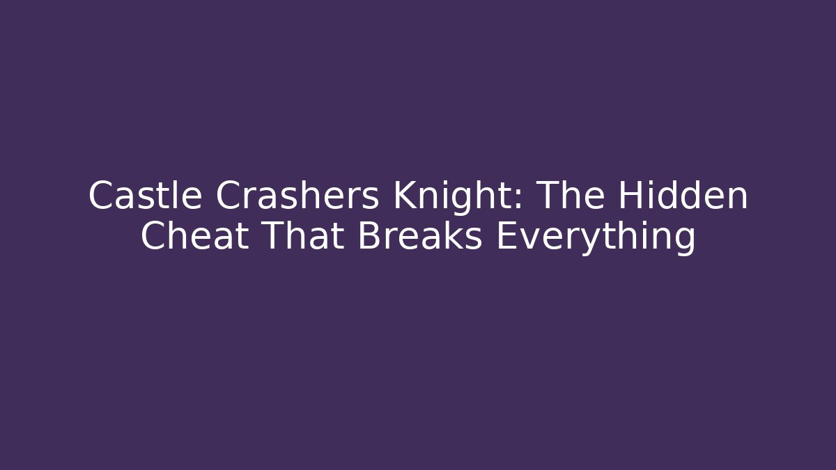 Castle Crashers Knight: The Hidden Cheat That Breaks Everything