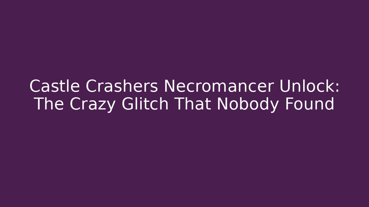 Castle Crashers Necromancer Unlock: The Crazy Glitch That Nobody Found