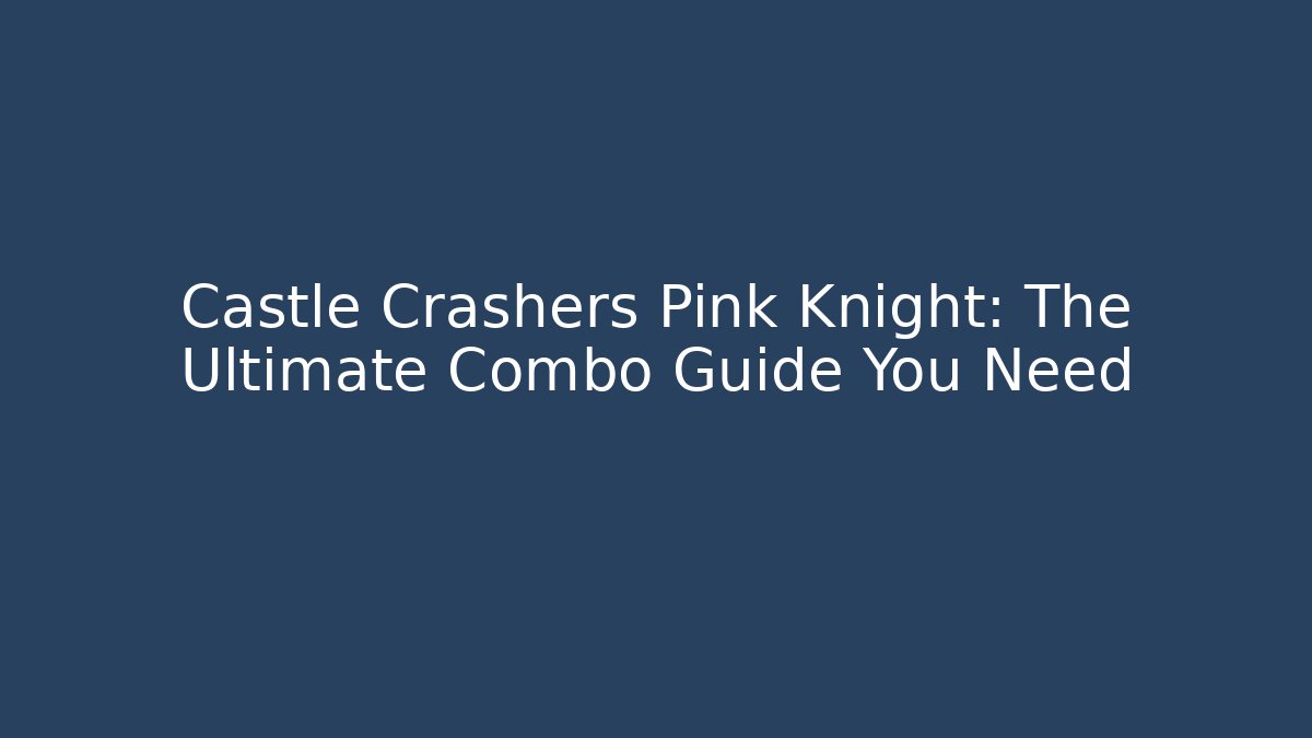 Castle Crashers Pink Knight: The Ultimate Combo Guide You Need