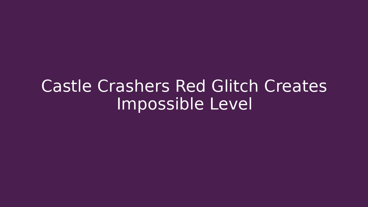 Castle Crashers Red Glitch Creates Impossible Level