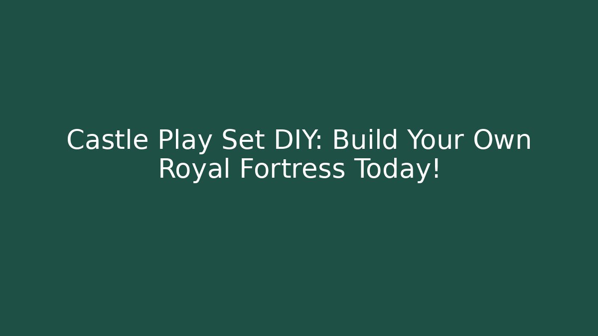 Castle Play Set DIY: Build Your Own Royal Fortress Today!