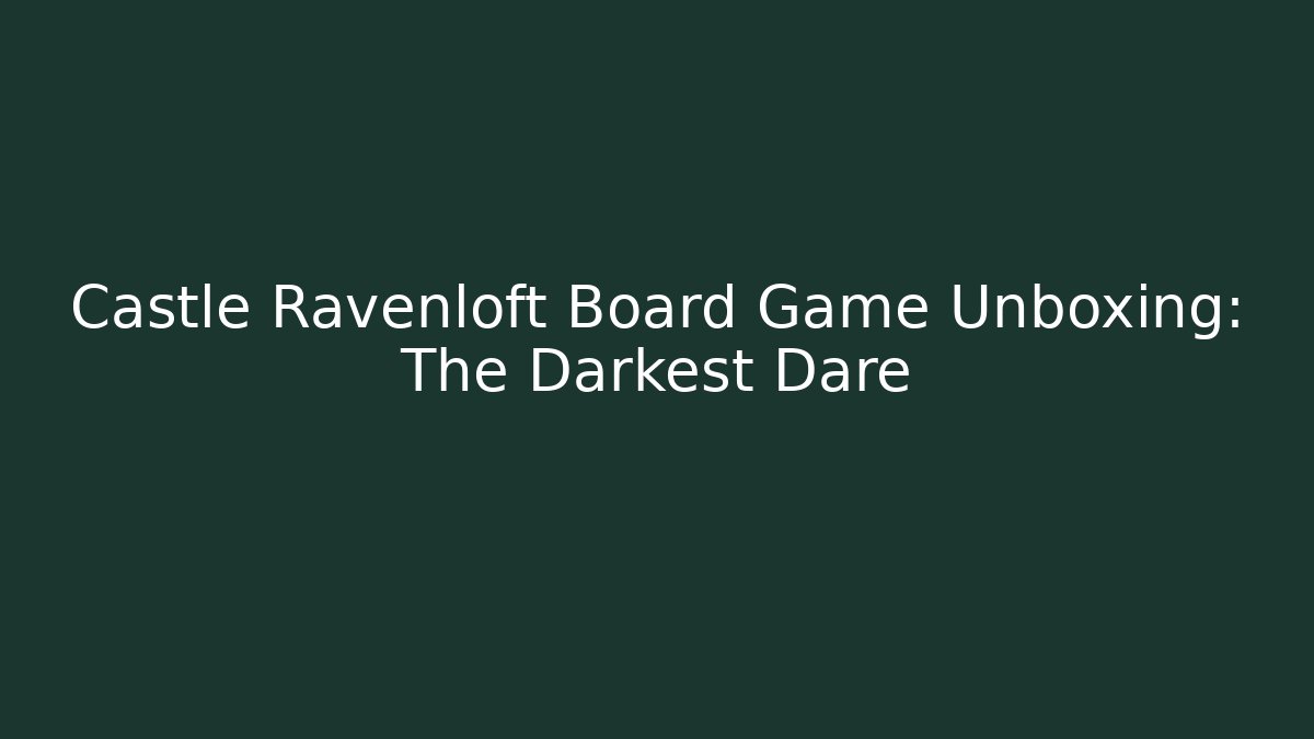 Castle Ravenloft Board Game Unboxing: The Darkest Dare