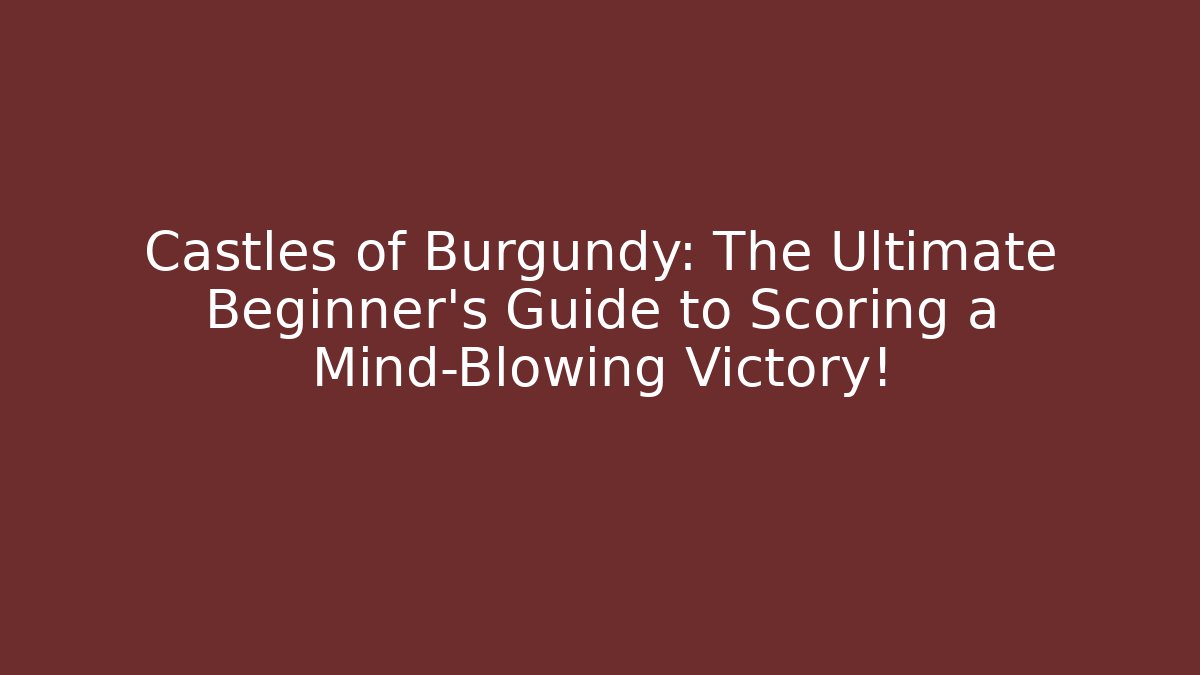 Castles of Burgundy: The Ultimate Beginner’s Guide to Scoring a Mind-Blowing Victory!