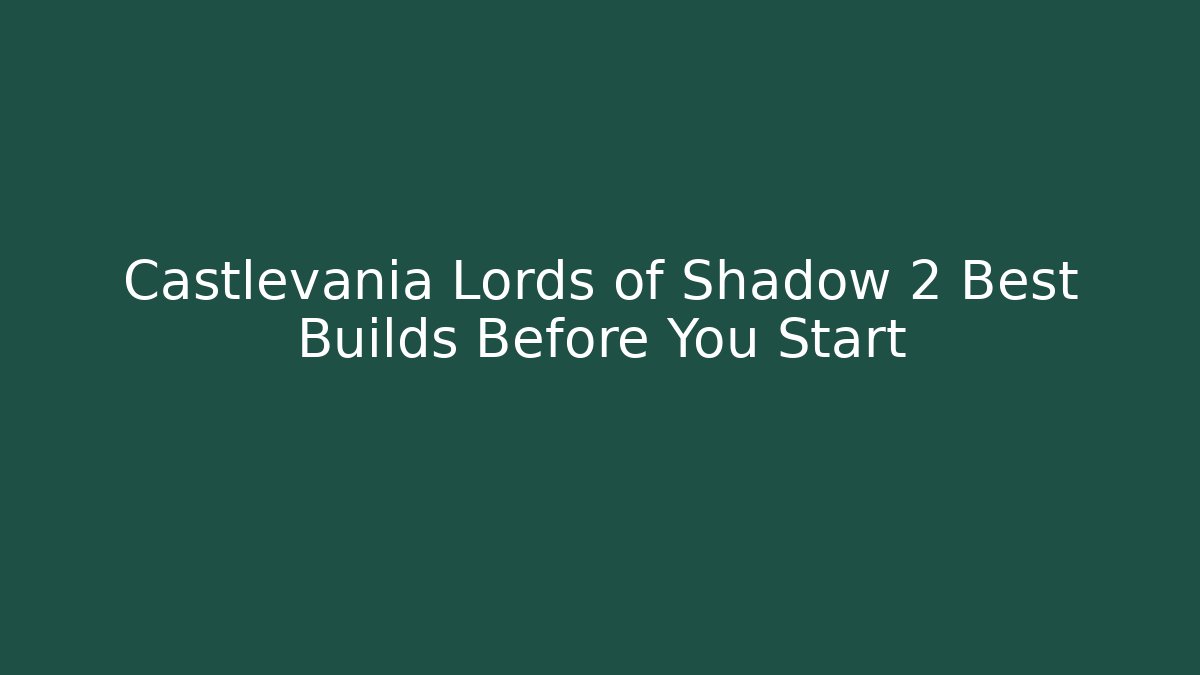 Castlevania Lords of Shadow 2 Best Builds Before You Start