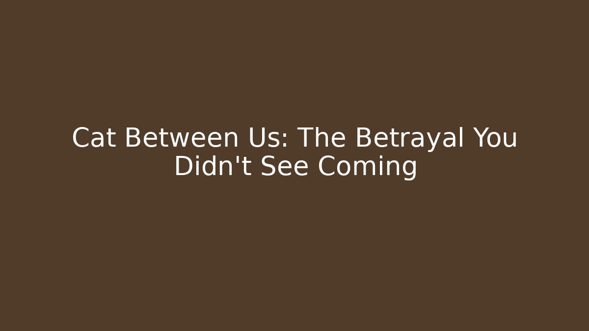 Cat Between Us: The Betrayal You Didn’t See Coming