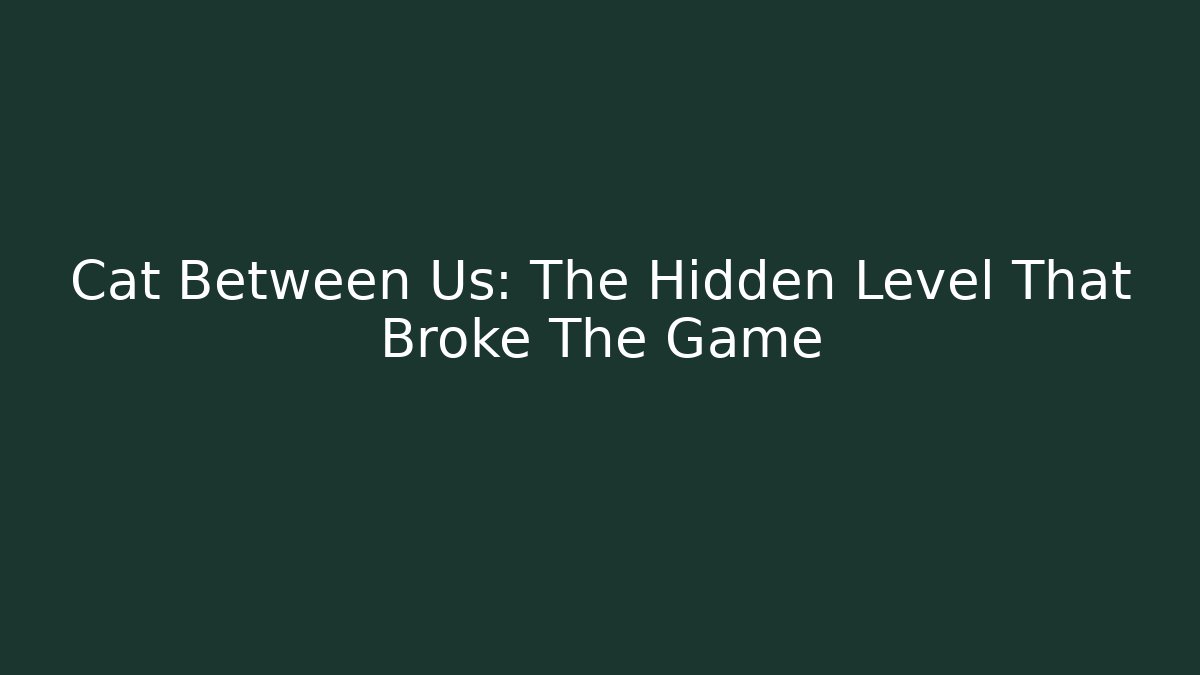 Cat Between Us: The Hidden Level That Broke The Game