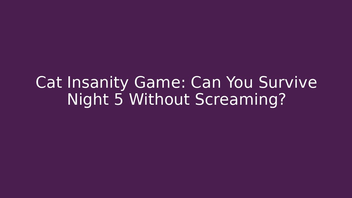 Cat Insanity Game: Can You Survive Night 5 Without Screaming?