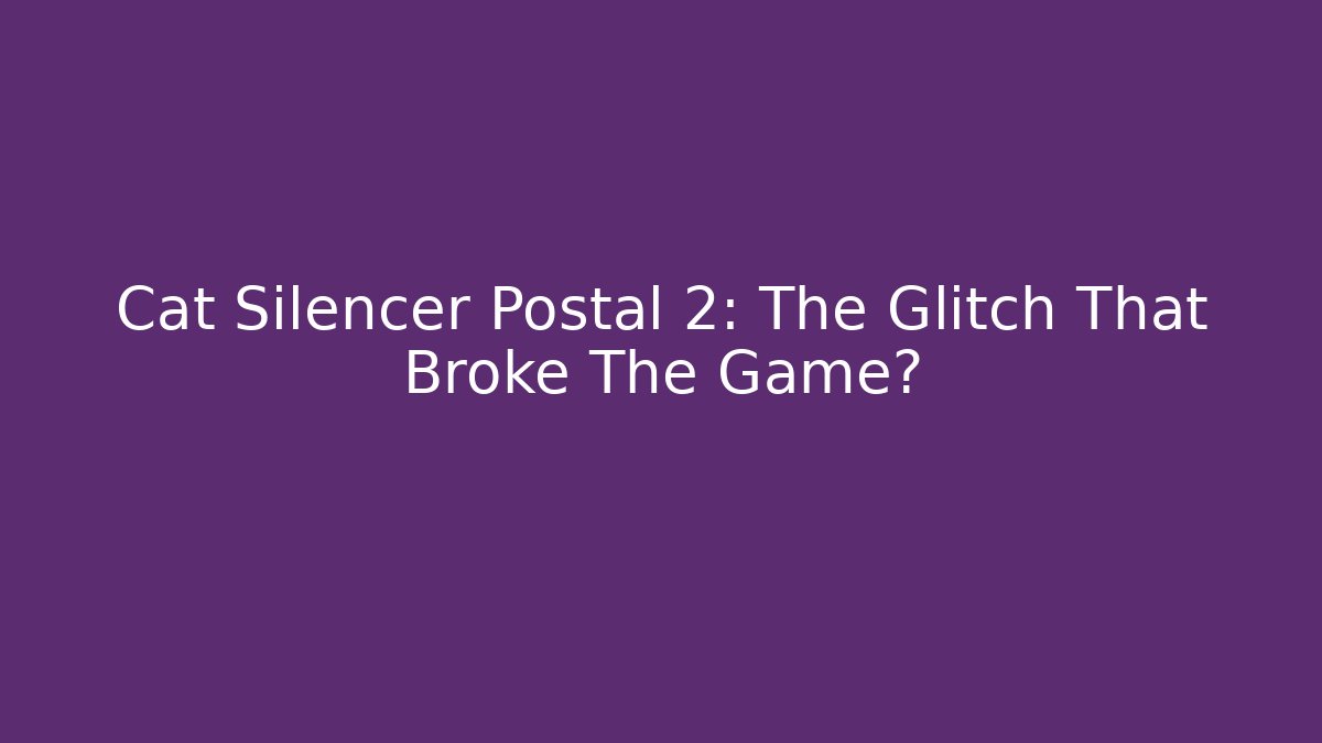 Cat Silencer Postal 2: The Glitch That Broke The Game?