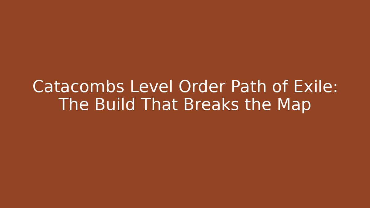 Catacombs Level Order Path of Exile: The Build That Breaks the Map