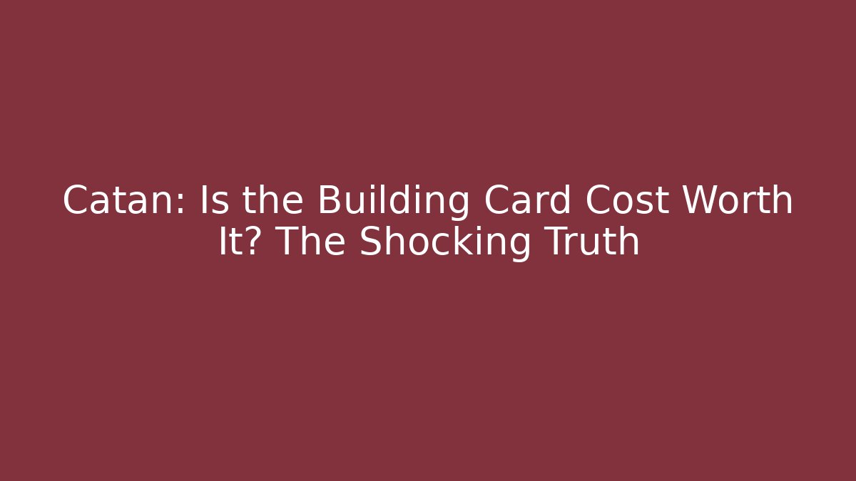 Catan: Is the Building Card Cost Worth It? The Shocking Truth