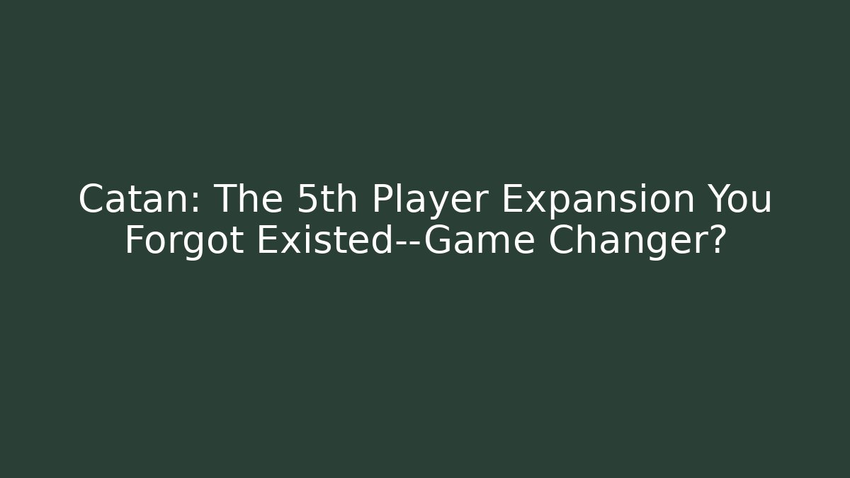 Catan: The 5th Player Expansion You Forgot Existed—Game Changer?