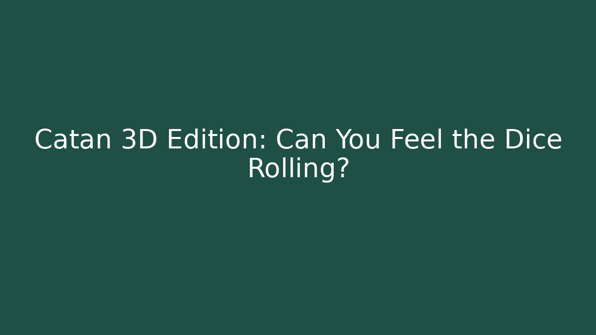 Catan 3D Edition: Can You Feel the Dice Rolling?
