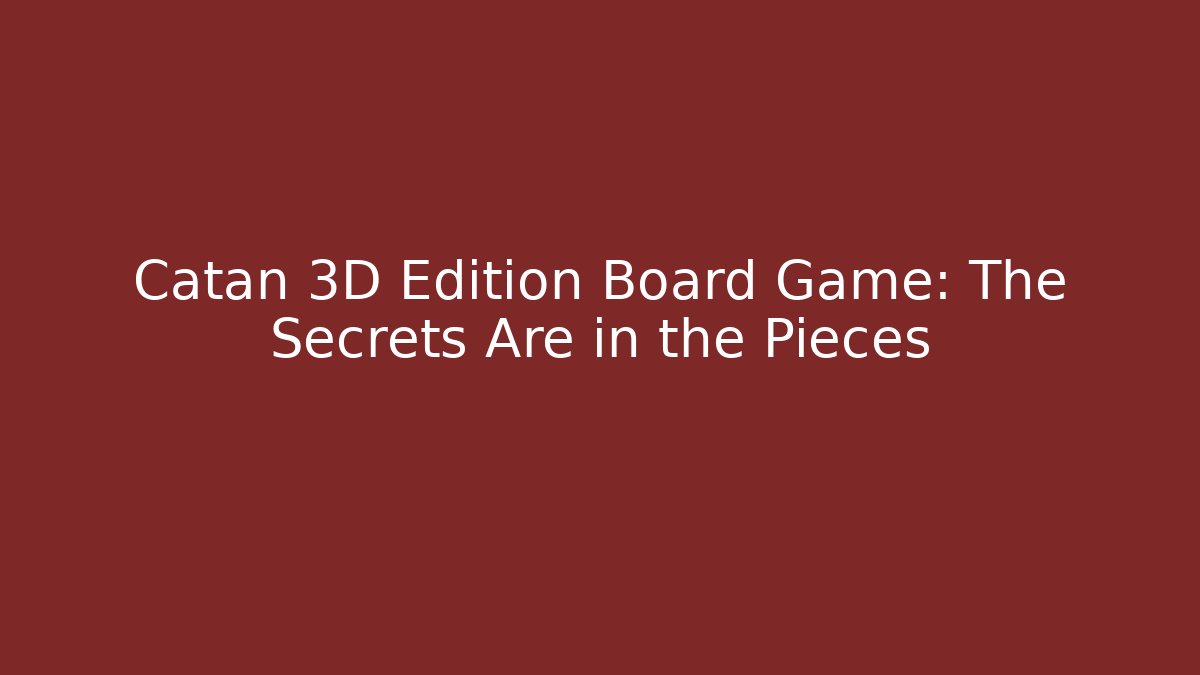 Catan 3D Edition Board Game: The Secrets Are in the Pieces