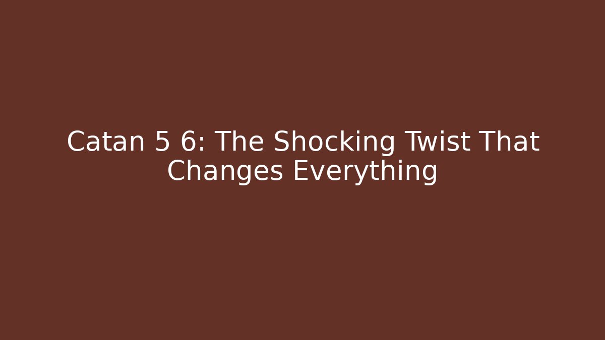 Catan 5 6: The Shocking Twist That Changes Everything